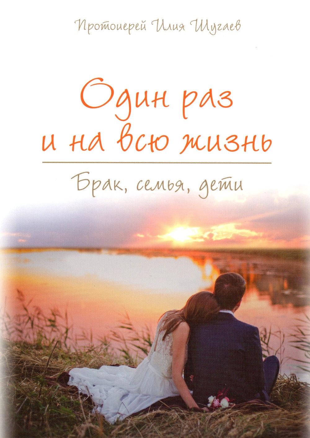 Один раз на всю жизнь. Брак, семья, дети (обл.) | Шугаев Илия Шугаев