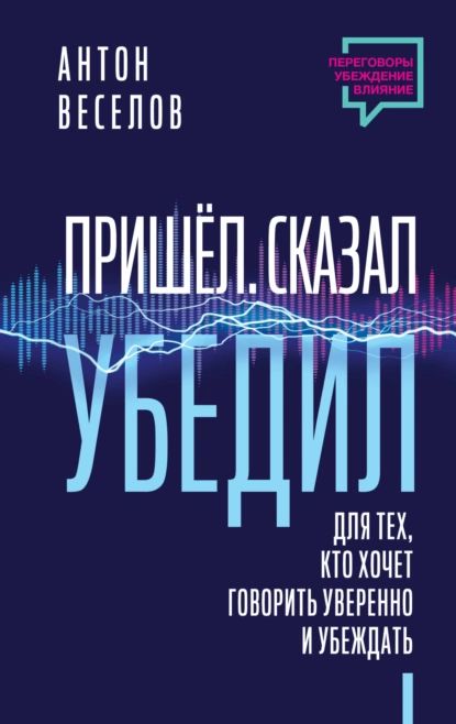 Пришел. Сказал. Убедил. Для тех, кто хочет говорить уверенно и убеждать | Веселов Антон | Электронная книга