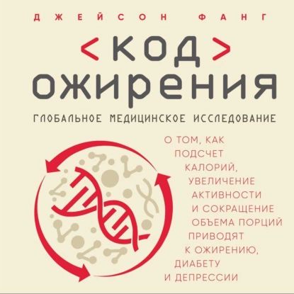 Код ожирения. Глобальное медицинское исследование о том, как подсчет калорий, увеличение активности и сокращение объема порций приводят к ожирению, диабету и депрессии | Фанг Джейсон | Электронная аудиокнига