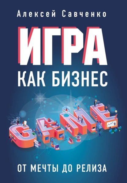 Игра как бизнес. От мечты до релиза | Савченко Алексей | Электронная книга