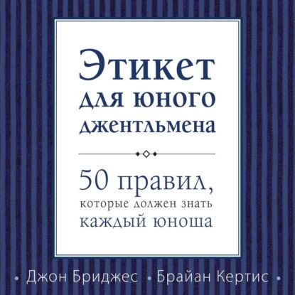 Этикет для юного джентльмена. 50 правил, которые должен знать каждый юноша | Бриджес Джон, Кертис Брайан | Электронная аудиокнига