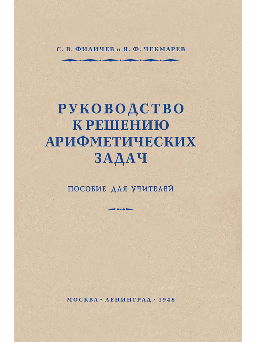 Руководство к решению арифметических задач. Пособие для учителей. 1948 год.  Филичев С.В., Чекмарёв Я.Ф. - купить с доставкой по выгодным ценам в  интернет-магазине OZON (376845593)