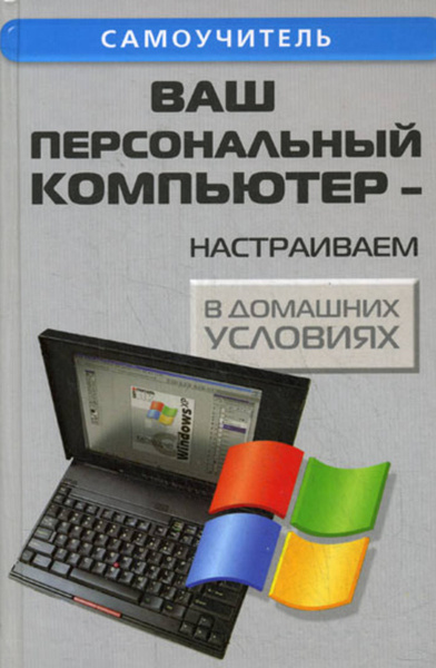 Ваш персональный компьютер. Самоучитель персонального компьютера. Книга устройство и настройка компьютера. 