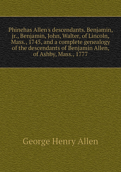 Phinehas Allen's Descendants. Benjamin, Jr., Benjamin, John, Walter, Of ...