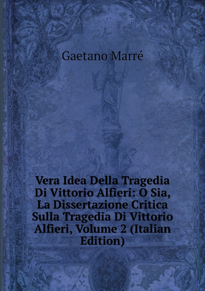 Vera Idea Della Tragedia Di Vittorio Alfieri: O Sia, La Dissertazione ...