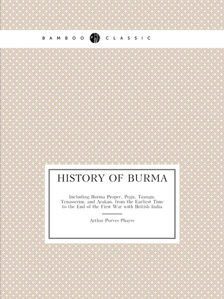 History of Burma. Including Burma Proper Pegu Taungu Tenasserim