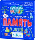 Книга о том, как тренировать память у детей 4-6 лет. Учебно-практическое пособие. - Ахмадуллин Шамиль Тагирович