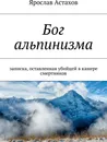 Бог альпинизма - Ярослав Астахов