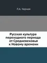 Русская культура переходного периода от Средневековья к Новому времени - Л.А. Черная