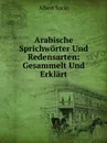 Arabische Sprichworter Und Redensarten: Gesammelt Und Erklart - Albert Socin