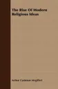The Rise Of Modern Religious Ideas - Arthur Cushman Mcgiffert