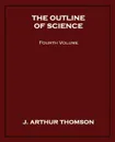 The Outline of Science, Fourth Volume - J. Arthur Thomson