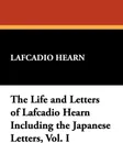The Life and Letters of Lafcadio Hearn Including the Japanese Letters, Vol. I - Lafcadio Hearn