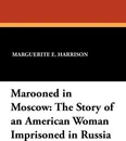 Marooned in Moscow. The Story of an American Woman Imprisoned in Russia - Marguerite E. Harrison