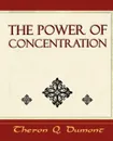 The Power of Concentration - Learn How to Concentrate - Q. Dumont Theron Q. Dumont, Theron Q. Dumont