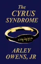 The Cyrus Syndrome - Arley Owens Jr