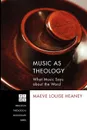 Music as Theology. What Music Has to Say about the Word - Maeve Louise Heaney