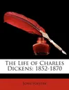 The Life of Charles Dickens. 1852-1870 - John Forster