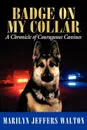 Badge on My Collar. A Chronicle of Courageous Canines - Marilyn Jeffers Walton