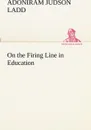 On the Firing Line in Education - Adoniram Judson Ladd