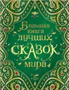 Большая книга лучших сказок мира - Андерсен Х-К., Гримм В. и Я., Перро Ш. и др.