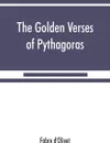 The Golden verses of Pythagoras. Explained and Translated into French and Preceded by a Discourse upon the Essence and from of Poetry among the Principal People of the Earth - Fabre d'Olivet