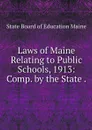 Laws of Maine Relating to Public Schools, 1913: Comp. by the State . - State Board of Education Maine