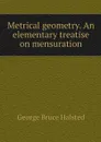 Metrical geometry. An elementary treatise on mensuration - George Bruce Halsted