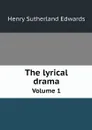 The lyrical drama. Volume 1 - Henry Sutherland Edwards