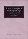 Pouvoir du pape au Moyen age. ou, recherches historiques - Jean-Edme-Auguste Gosselin