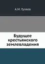 Будущее крестьянского землевладения - А.М. Гуляев