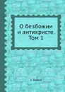 О безбожии и антихристе. Том 1 - А. Беляев