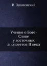 Учение о Боге-Слове у восточных апологетов II века - И. Знаменский