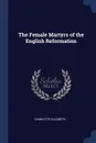 The Female Martyrs of the English Reformation - Charlotte Elizabeth