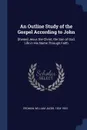 An Outline Study of the Gospel According to John. .theme. Jesus the Christ, the Son of God, Life in His Name Through Faith - William Jacob Erdman