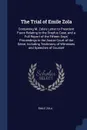 The Trial of Emile Zola. Containing M. Zola's Letter to President Faure Relating to the Dreyfus Case, and a Full Report of the Fifteen Days' Proceedings in the Assize Court of the Seine, Including Testimony of Witnesses and Speeches of Counsel - Émile Zola