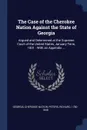 The Case of the Cherokee Nation Against the State of Georgia. Argued and Determined at the Supreme Court of the United States, January Term, 1831 : With an Appendix ... - Georgia, Cherokee Nation, Peters Richard 1780-1848