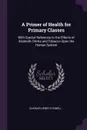 A Primer of Health for Primary Classes. With Special Reference to the Effects of Alcoholic Drinks and Tobacco Upon the Human System - Charles Henry Stowell
