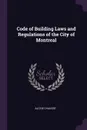 Code of Building Laws and Regulations of the City of Montreal - Alcide Chaussé