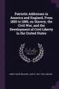 Patriotic Addresses in America and England, From 1850 to 1885, on Slavery, the Civil War, and the Development of Civil Liberty in the United States - Henry Ward Beecher, John R. 1837-1926 Howard