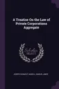 A Treatise On the Law of Private Corporations Aggregate - Joseph Kinnicut Angell, Samuel Ames