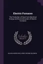 Electric Furnaces. The Production of Heat From Electrical Energy and the Construction of Electric Furnaces - Wilhelm Borchers, Henry George Solomon