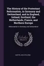 The History of the Protestant Reformation, in Germany and Switzerland, and in England, Ireland, Scotland, the Netherlands, France, and Northern Europe. Reformation in Germany and Switzerland - Martin John Spalding