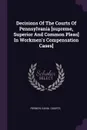 Decisions Of The Courts Of Pennsylvania .supreme, Superior And Common Pleas. In Workmen's Compensation Cases. - Pennsylvania. Courts