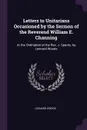 Letters to Unitarians Occasioned by the Sermon of the Reverend William E. Channing. At the Ordination of the Rev. J. Sparks. by Leonard Woods - Leonard Woods
