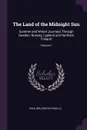 The Land of the Midnight Sun. Summer and Winter Journeys Through Sweden, Norway, Lapland and Northern Finland; Volume 1 - Paul Belloni Du Chaillu
