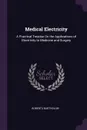 Medical Electricity. A Practical Treatise On the Applications of Electricity to Medicine and Surgery - Roberts Bartholow