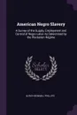 American Negro Slavery. A Survey of the Supply, Employment and Control of Negro Labor As Determined by the Plantation Regime - Ulrich Bonnell Phillips