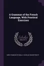 A Grammar of the French Language, With Practical Exercises - Noël François De Wailly, Nicolas Wanostrocht