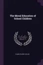 The Moral Education of School Children - Charles Keen Taylor